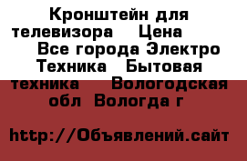 Кронштейн для телевизора  › Цена ­ 8 000 - Все города Электро-Техника » Бытовая техника   . Вологодская обл.,Вологда г.